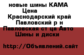 новые шины КАМА › Цена ­ 7 500 - Краснодарский край, Павловский р-н, Павловская ст-ца Авто » Шины и диски   